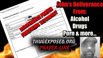 JOHNS DEMON DELIVERANCE TESTIMONIAL-DELIVERANCE PRAYER FOLLOWING -ThugExposed.Org PRAYER-LINE: