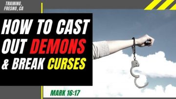 ((HOW TO CAST OUT DEMONS & BREAK CURSES- DELIVERANCE-PRAYER TO FOLLOW….Conference-Fresno, CA))
