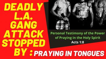 Deadly L.A.Gang Attack- Stopped! by-Praying in Tongues: Testimony-Power of the Holy Spirit-Acts 1:8