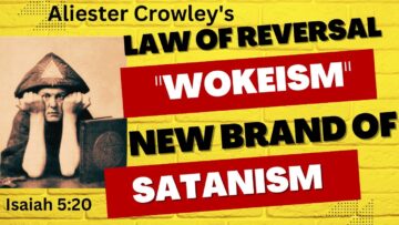 Aliester Crowley’s “Law of Reversal” & “Wokeism” a New Brand of Satanism….A Prayer of Deliverance
